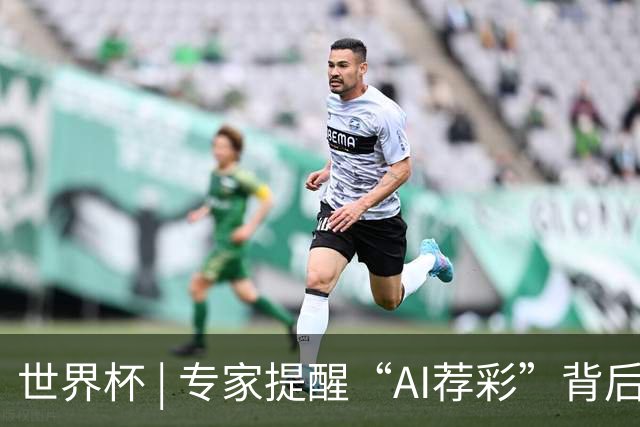 世界杯 | 专家提醒“AI荐彩”背后的网络赌球风险