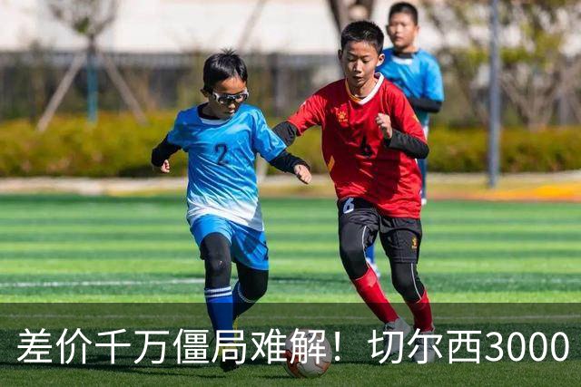差价千万僵局难解！切尔西3000 万诚意报价遇阻，暗藏英超生存密码