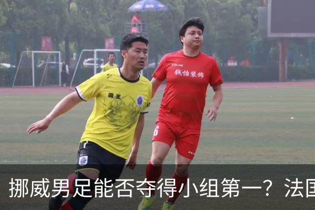 挪威男足能否夺得小组第一？法国男足在淘汰赛的专注度如何？