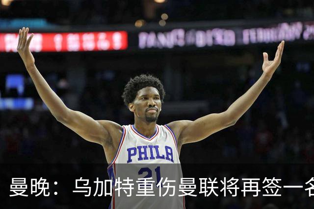 曼晚：乌加特重伤曼联将再签一名中场，可能买有英超经验的老将